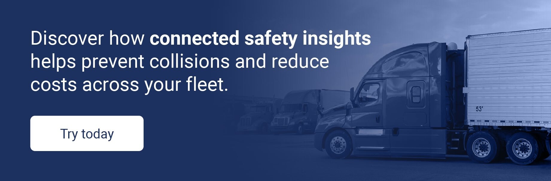 Try today to discover how connected safety insights can help prevent collisions and reduce costs across your fleet.