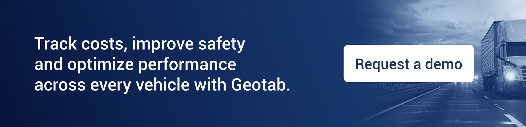 Request a demo and track costs, improve safety and optimize performance across every vehicle with Geotab.